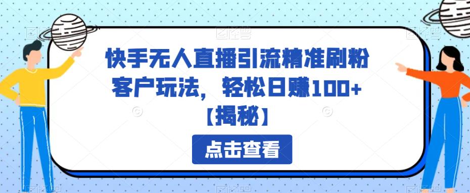 快手无人直播引流精准刷粉客户玩法，轻松日赚100+【揭秘】网赚项目-副业赚钱-互联网创业-独家轻创IP星泽云创