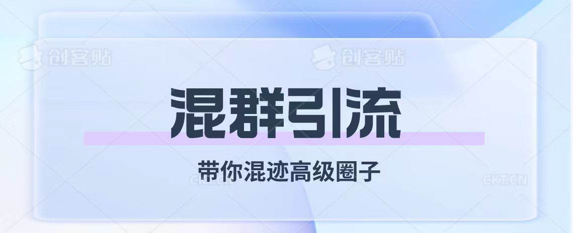 （7773期）经久不衰的混群引流【带你混迹高级圈子】网赚项目-副业赚钱-互联网创业-独家轻创IP星泽云创