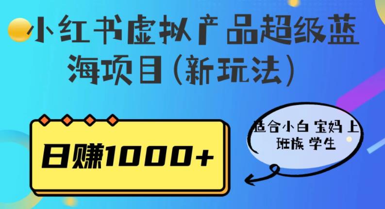 小红书虚拟产品超级蓝海项目(新玩法）适合小白宝妈上班族学生，日赚1000+【揭秘】网赚项目-副业赚钱-互联网创业-独家轻创IP星泽云创