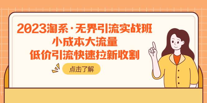 （7818期）2023淘系·无界引流实战班：小成本大流量，低价引流快速拉新收割网赚项目-副业赚钱-互联网创业-独家轻创IP星泽云创