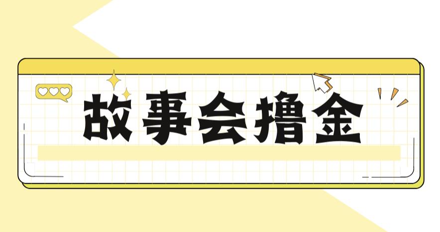 最新爆火1599的故事会撸金项目，号称一天500+【全套详细玩法教程】网赚项目-副业赚钱-互联网创业-独家轻创IP星泽云创