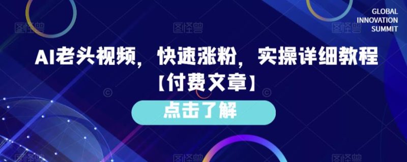 AI老头视频，快速涨粉，实操详细教程【付费文章】网赚项目-副业赚钱-互联网创业-独家轻创IP星泽云创