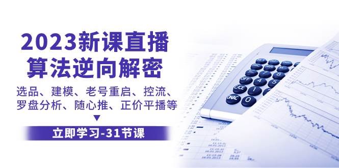 （7804期）2023新课直播算法-逆向解密，选品、建模、老号重启、控流、罗盘分析、随…网赚项目-副业赚钱-互联网创业-独家轻创IP星泽云创