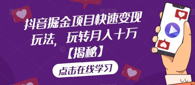 抖音掘金项目快速变现玩法，玩转月入十万【揭秘】网赚项目-副业赚钱-互联网创业-独家轻创IP星泽云创