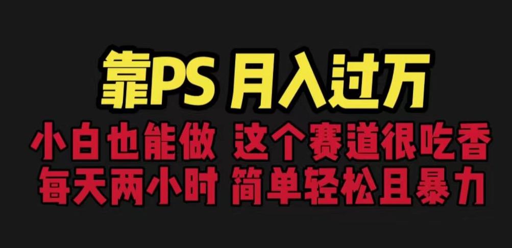靠PS月入过万，小白做这个赛道很吃香。每天两小时，简单轻松且暴利【揭秘】网赚项目-副业赚钱-互联网创业-独家轻创IP星泽云创