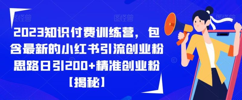 2023知识付费训练营，包含最新的小红书引流创业粉思路日引200+精准创业粉【揭秘】网赚项目-副业赚钱-互联网创业-独家轻创IP星泽云创