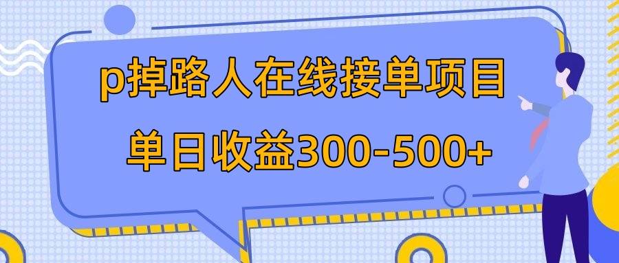 （7846期）p掉路人项目  日入300-500在线接单 外面收费1980【揭秘】网赚项目-副业赚钱-互联网创业-独家轻创IP星泽云创