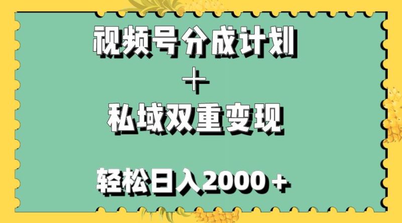 （7842期）视频号分成计划＋私域双重变现，轻松日入1000＋，无任何门槛，小白轻松上手网赚项目-副业赚钱-互联网创业-独家轻创IP星泽云创