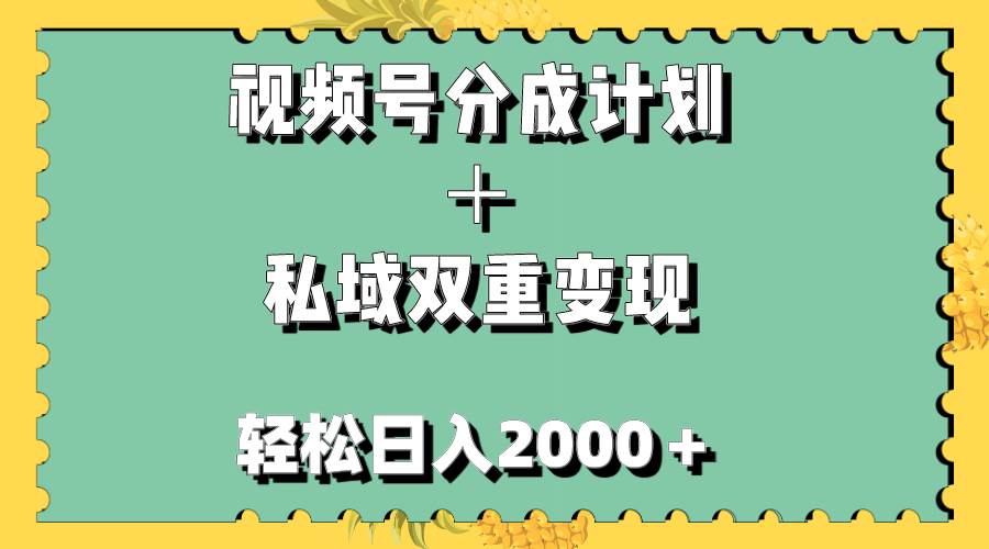 （7842期）视频号分成计划＋私域双重变现，轻松日入1000＋，无任何门槛，小白轻松上手网赚项目-副业赚钱-互联网创业-独家轻创IP星泽云创