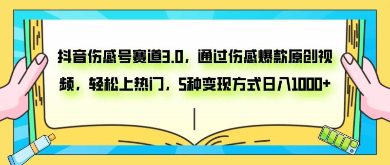 （7841期）抖音伤感号赛道3.0，通过伤感爆款原创视频，轻松上热门，5种变现日入1000+网赚项目-副业赚钱-互联网创业-独家轻创IP星泽云创