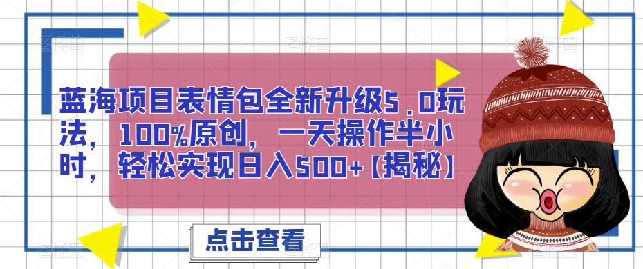 蓝海项目表情包全新升级5.0玩法，100%原创，一天操作半小时，轻松实现日入500+【揭秘】网赚项目-副业赚钱-互联网创业-独家轻创IP星泽云创