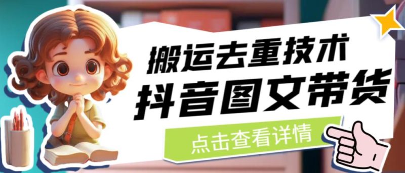 抖音图文带货搬运去重技术，可以直接抖音里面搬运图文网赚项目-副业赚钱-互联网创业-独家轻创IP星泽云创