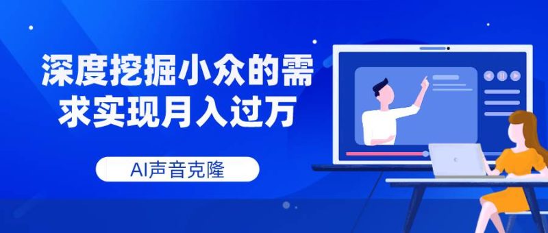 （7831期）AI声音克隆，深度挖掘小众的需求实现月入过万网赚项目-副业赚钱-互联网创业-独家轻创IP星泽云创