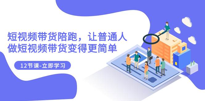 （7829期）2023短视频带货陪跑，让普通人做短视频带货变得更简单（12节课）网赚项目-副业赚钱-互联网创业-独家轻创IP星泽云创