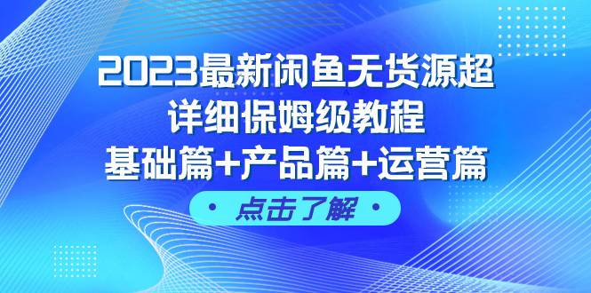 （7827期）2023最新闲鱼无货源超详细保姆级教程，基础篇+产品篇+运营篇（43节课）网赚项目-副业赚钱-互联网创业-独家轻创IP星泽云创