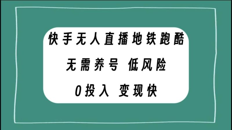 （7823期）快手无人直播地铁跑酷，无需养号，低投入零风险变现快网赚项目-副业赚钱-互联网创业-独家轻创IP星泽云创