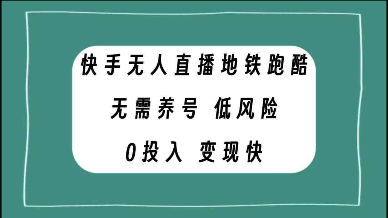 （7823期）快手无人直播地铁跑酷，无需养号，低投入零风险变现快网赚项目-副业赚钱-互联网创业-独家轻创IP星泽云创