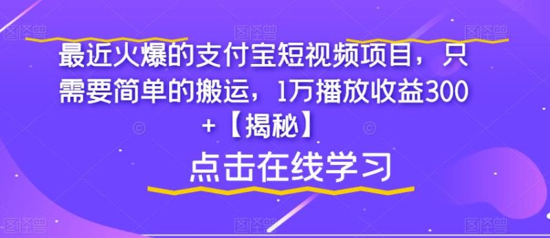 最近火爆的支付宝短视频项目，只需要简单的搬运，1万播放收益300+【揭秘】网赚项目-副业赚钱-互联网创业-独家轻创IP星泽云创