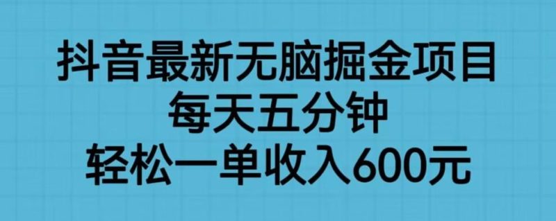 抖音最新无脑掘金项目，每天五分钟，轻松一单收入600元【揭秘】网赚项目-副业赚钱-互联网创业-独家轻创IP星泽云创