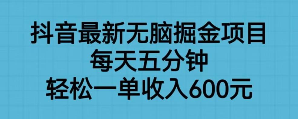 抖音最新无脑掘金项目，每天五分钟，轻松一单收入600元【揭秘】网赚项目-副业赚钱-互联网创业-独家轻创IP星泽云创