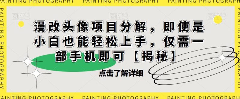 漫改头像项目分解，即使是小白也能轻松上手，仅需一部手机即可【揭秘】网赚项目-副业赚钱-互联网创业-独家轻创IP星泽云创