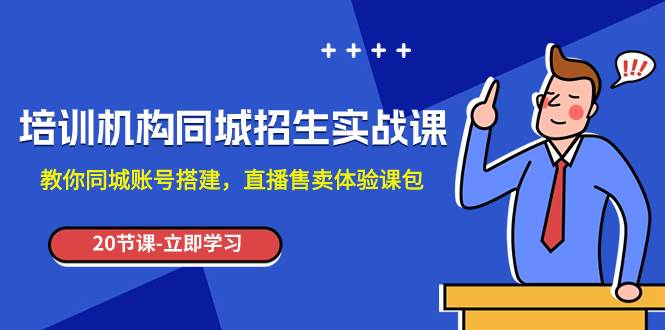 （7864期）培训机构-同城招生实操课，教你同城账号搭建，直播售卖体验课包网赚项目-副业赚钱-互联网创业-独家轻创IP星泽云创