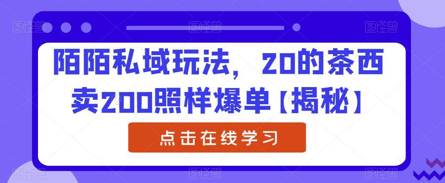 陌陌私域玩法，20的茶西卖200照样爆单【揭秘】网赚项目-副业赚钱-互联网创业-独家轻创IP星泽云创