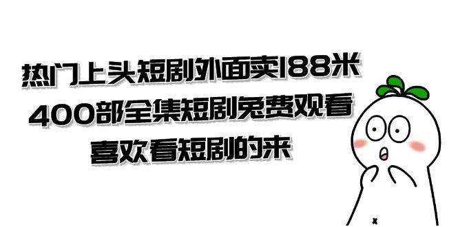 （7865期）热门上头短剧外面卖188米.400部全集短剧兔费观看.喜欢看短剧的来（共332G）网赚项目-副业赚钱-互联网创业-独家轻创IP星泽云创
