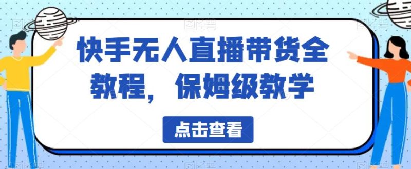 快手无人直播带货全教程，保姆级教学【揭秘】网赚项目-副业赚钱-互联网创业-独家轻创IP星泽云创