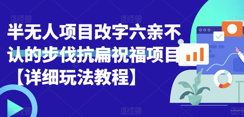 半无人直播项目，改字六亲不认的步伐抗扁祝福项目【详细玩法教程】网赚项目-副业赚钱-互联网创业-独家轻创IP星泽云创