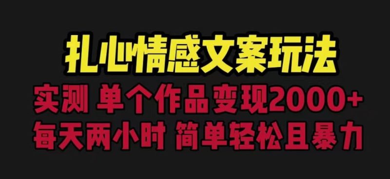 扎心情感文案玩法，单个作品变现5000+，一分钟一条原创作品，流量爆炸【揭秘】网赚项目-副业赚钱-互联网创业-独家轻创IP星泽云创