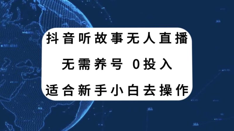 （7894期）抖音听故事无人直播新玩法，无需养号、适合新手小白去操作网赚项目-副业赚钱-互联网创业-独家轻创IP星泽云创
