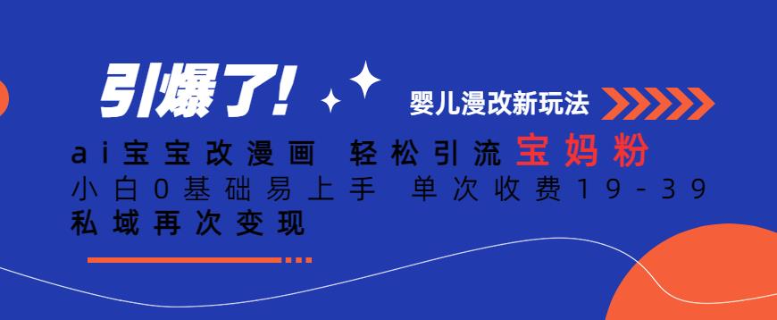 ai宝宝改漫画，轻松引流宝妈粉，小白0基础易上手，单次收费19-39，私域再次变现+【揭秘】网赚项目-副业赚钱-互联网创业-独家轻创IP星泽云创