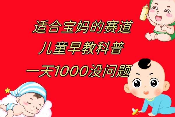 （7891期）儿童早教科普，一单29.9–49.9，一天1000问题不大网赚项目-副业赚钱-互联网创业-独家轻创IP星泽云创