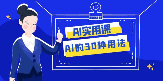 （7888期）AI·实用课：Al的·30种用法，工作效率提升数倍（31节课）网赚项目-副业赚钱-互联网创业-独家轻创IP星泽云创