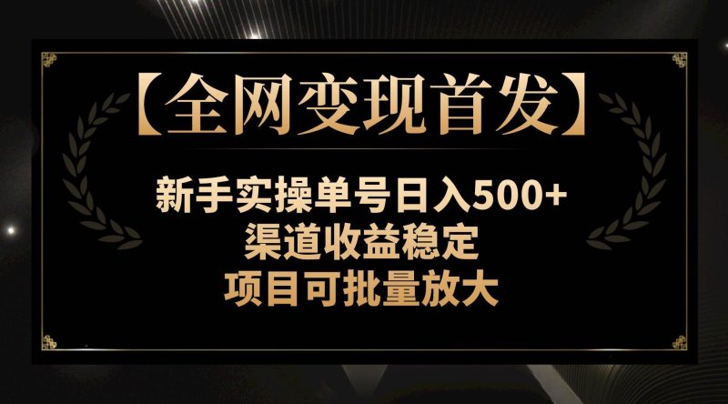 （7883期）【全网变现首发】新手实操单号日入500+，渠道收益稳定，项目可批量放大网赚项目-副业赚钱-互联网创业-独家轻创IP星泽云创