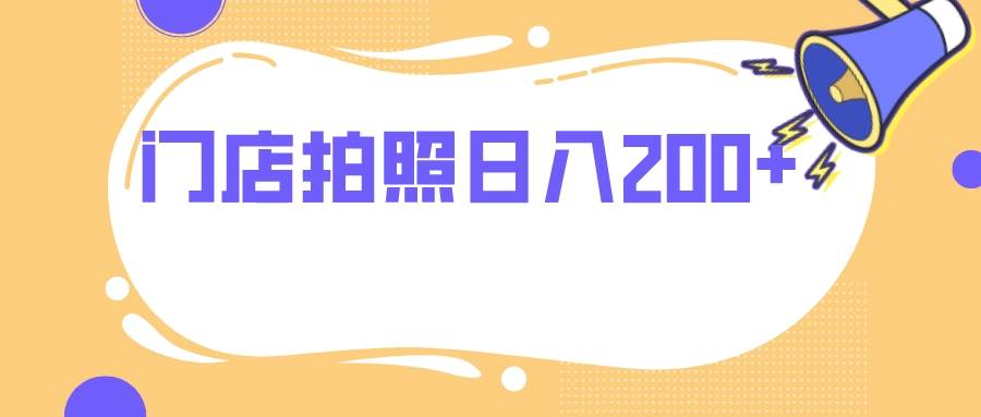 （7882期）门店拍照 无任何门槛 日入200+网赚项目-副业赚钱-互联网创业-独家轻创IP星泽云创