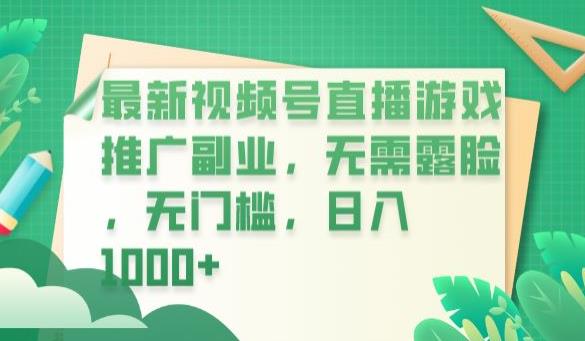 最新视频号直播游戏推广副业，无需露脸，无门槛，日入1000+【揭秘】网赚项目-副业赚钱-互联网创业-独家轻创IP星泽云创