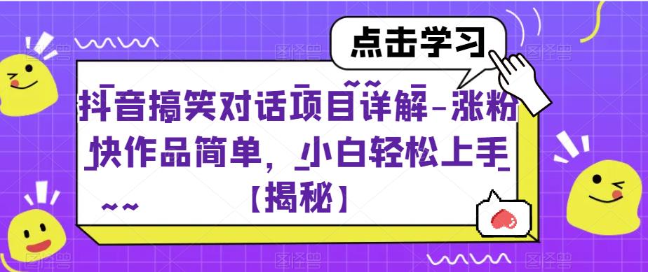 抖音搞笑对话项目详解-涨粉快作品简单，小白轻松上手【揭秘】网赚项目-副业赚钱-互联网创业-独家轻创IP星泽云创