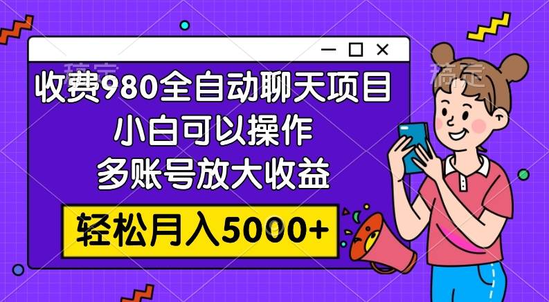 （7921期）收费980的全自动聊天玩法，小白可以操作，多账号放大收益，轻松月入5000+网赚项目-副业赚钱-互联网创业-独家轻创IP星泽云创