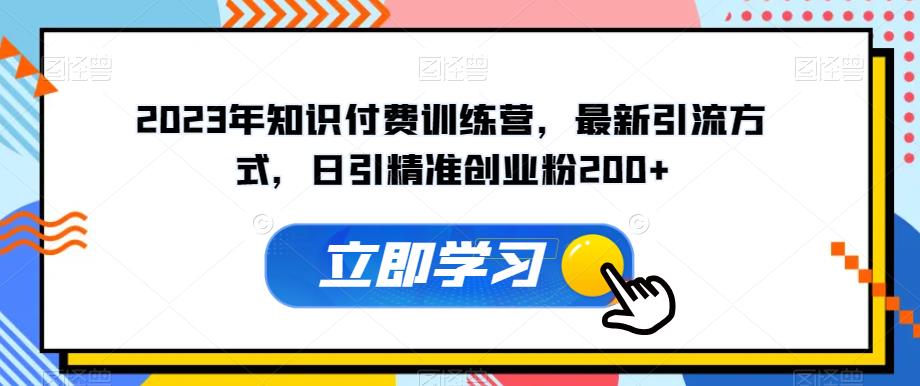 2023年知识付费训练营，最新引流方式，日引精准创业粉200+【揭秘】网赚项目-副业赚钱-互联网创业-独家轻创IP星泽云创