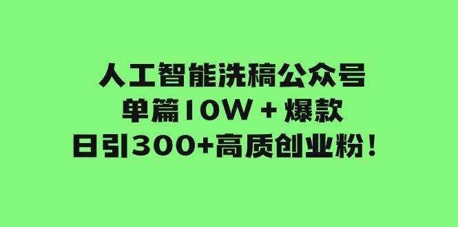 （7920期）人工智能洗稿公众号单篇10W＋爆款，日引300+高质创业粉！网赚项目-副业赚钱-互联网创业-独家轻创IP星泽云创