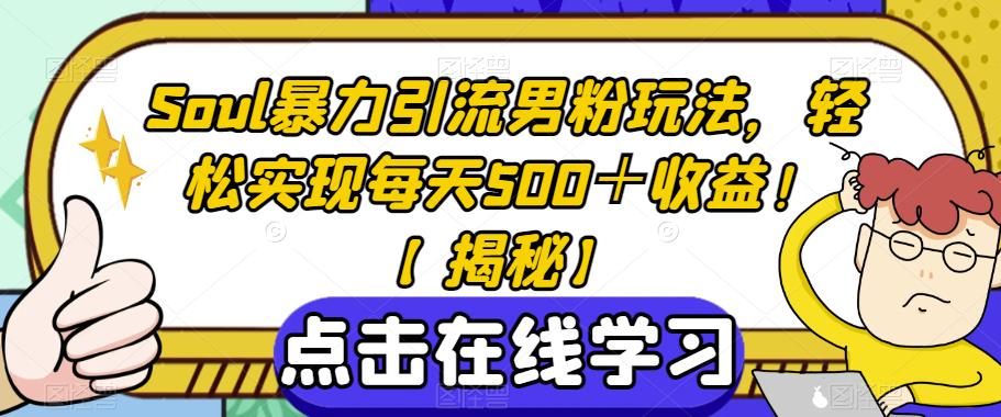 Soul暴力引流男粉玩法，轻松实现每天500＋收益！【揭秘】网赚项目-副业赚钱-互联网创业-独家轻创IP星泽云创