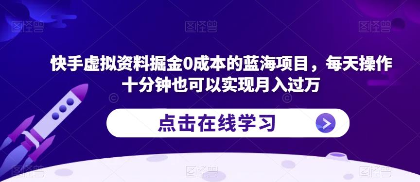 快手虚拟资料掘金0成本的蓝海项目，每天操作十分钟也可以实现月入过万【揭秘】网赚项目-副业赚钱-互联网创业-独家轻创IP星泽云创