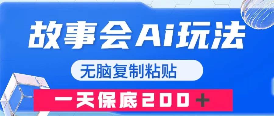 （7910期）故事会AI玩法，无脑复制粘贴，一天收入200＋网赚项目-副业赚钱-互联网创业-独家轻创IP星泽云创