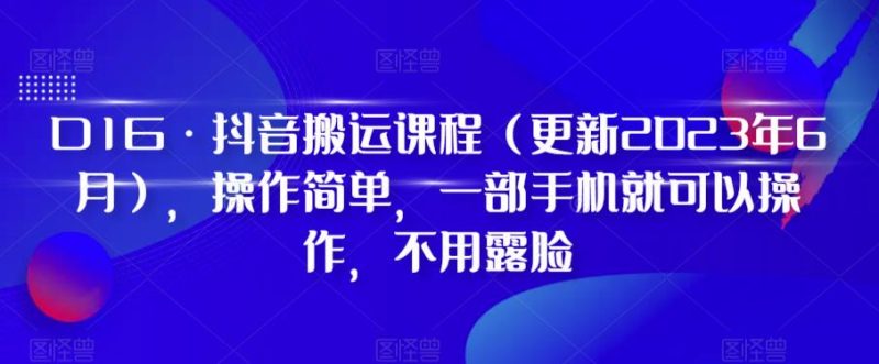 D1G·抖音搬运课程（更新2023年7月），操作简单，一部手机就可以操作，不用露脸网赚项目-副业赚钱-互联网创业-独家轻创IP星泽云创