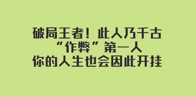 （7902期）某付费文章：破局王者！此人乃千古“作弊”第一人，你的人生也会因此开挂网赚项目-副业赚钱-互联网创业-独家轻创IP星泽云创