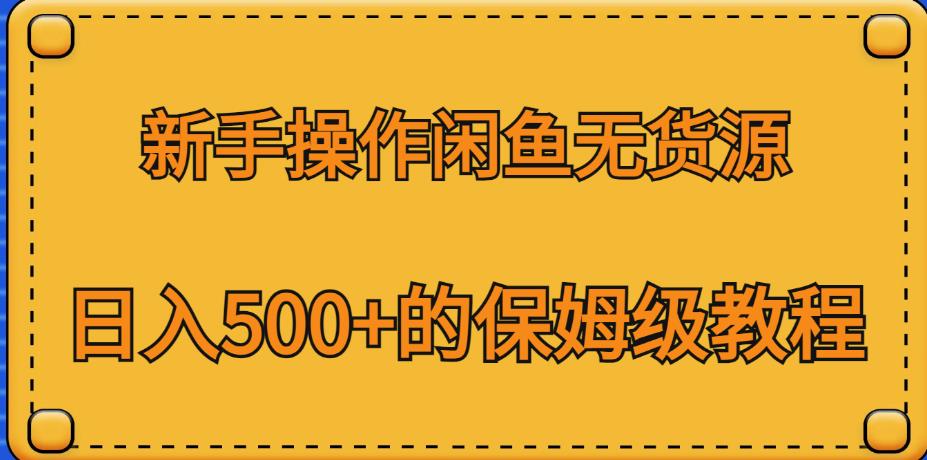 新手操作闲鱼无货源，日入500+的保姆级教程【揭秘】网赚项目-副业赚钱-互联网创业-独家轻创IP星泽云创