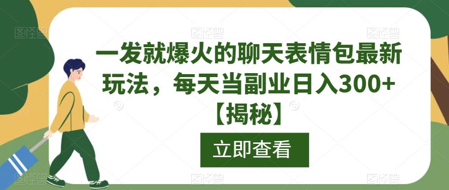 一发就爆火的聊天表情包最新玩法，每天当副业日入300+【揭秘】网赚项目-副业赚钱-互联网创业-独家轻创IP星泽云创