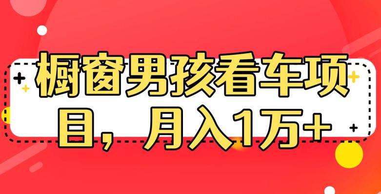 定制橱窗男孩看车图片，月入1w+【揭秘】网赚项目-副业赚钱-互联网创业-独家轻创IP星泽云创